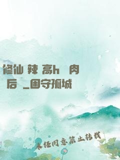 修仙 辣 高h 濃肉 后宮